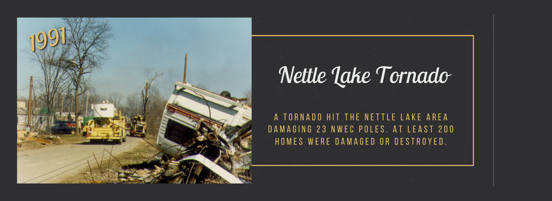 A tornado hit the Nettle Lake area damaging 23 NWEC poles. at least 200 homes were damaged or destroyed.